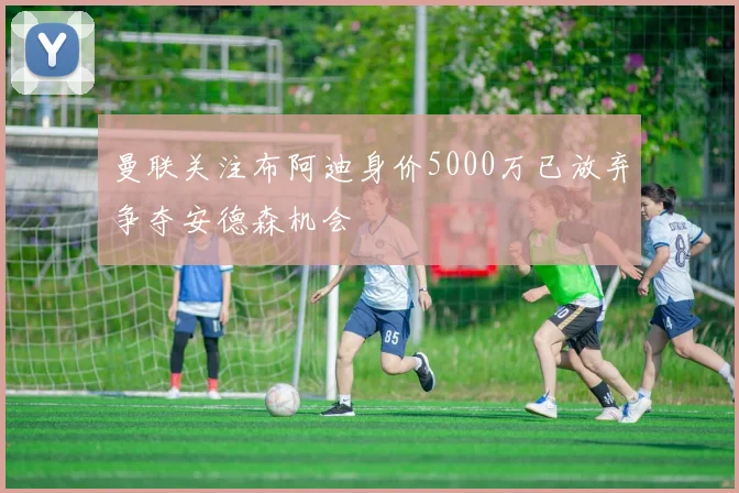 曼联关注布阿迪身价5000万已放弃争夺安德森机会