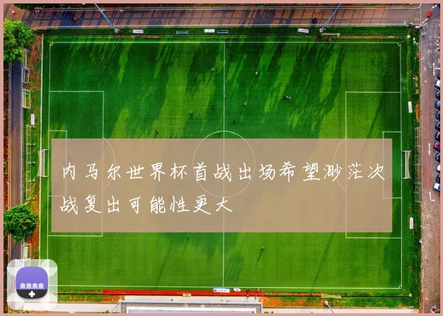 内马尔世界杯首战出场希望渺茫次战复出可能性更大