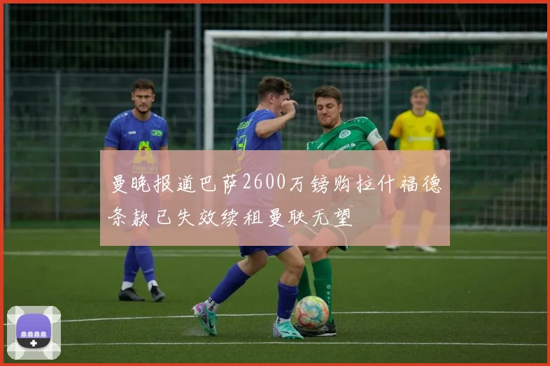 曼晚报道巴萨2600万镑购拉什福德条款已失效续租曼联无望
