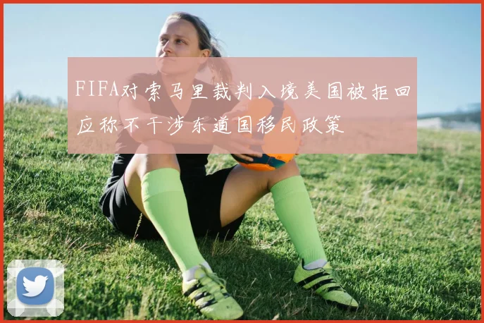 FIFA对索马里裁判入境美国被拒回应称不干涉东道国移民政策