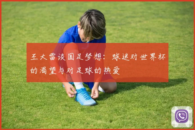 王大雷谈国足梦想：球迷对世界杯的渴望与对足球的热爱