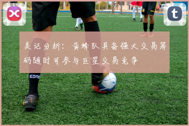 美记分析：黄蜂队具备强大交易筹码随时可参与巨星交易竞争
