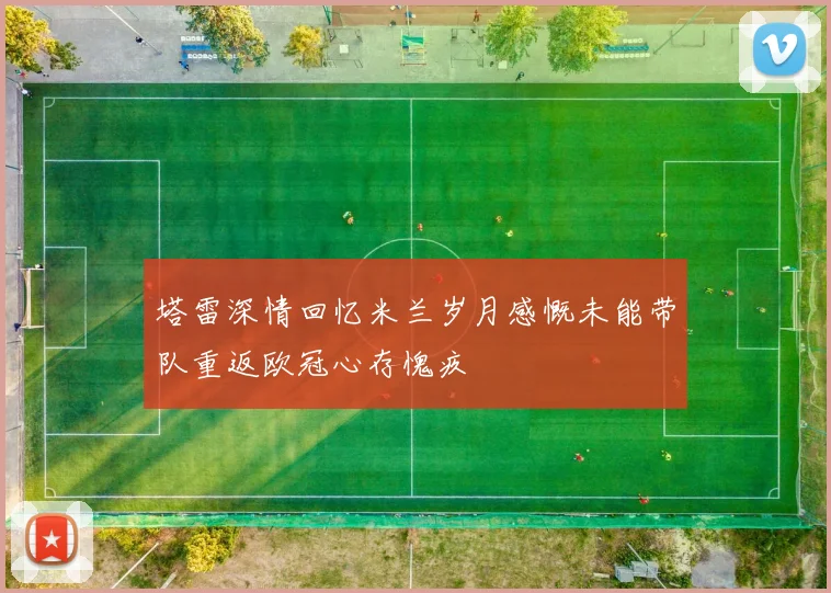 塔雷深情回忆米兰岁月感慨未能带队重返欧冠心存愧疚
